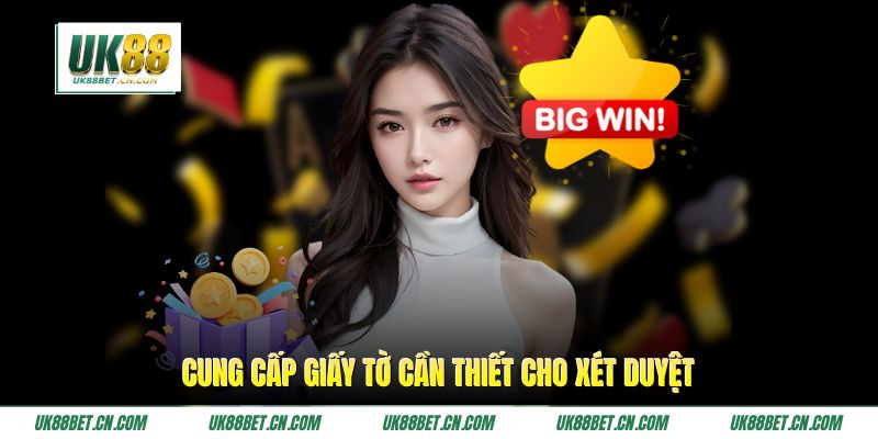 Cung cấp giấy tờ cần thiết cho xét duyệt Cung cấp giấy tờ cần thiết cho xét duyệt